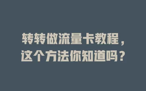 转转做流量卡教程，这个方法你知道吗？