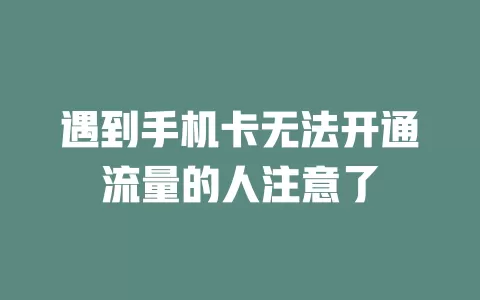 遇到手机卡无法开通流量的人注意了