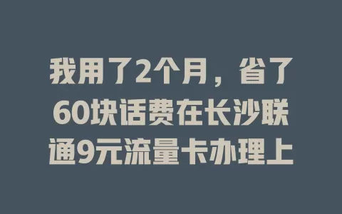 我用了2个月，省了60块话费在长沙联通9元流量卡办理上