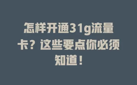 怎样开通31g流量卡？这些要点你必须知道！