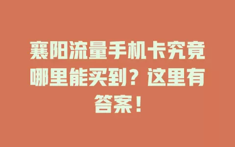 襄阳流量手机卡究竟哪里能买到？这里有答案！