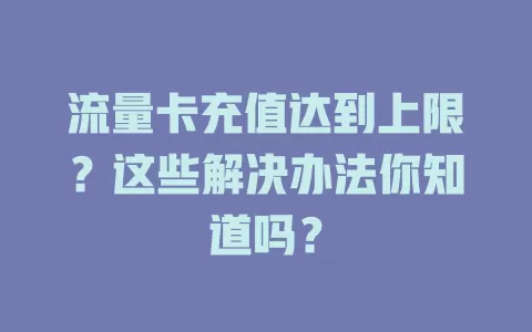 流量卡充值达到上限？这些解决办法你知道吗？