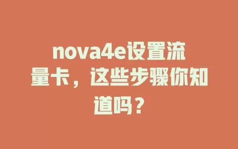 nova4e设置流量卡，这些步骤你知道吗？