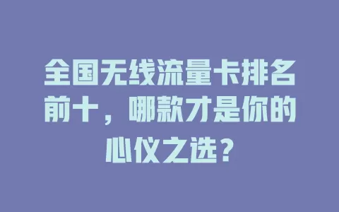 全国无线流量卡排名前十，哪款才是你的心仪之选？
