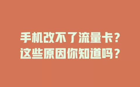 手机改不了流量卡？这些原因你知道吗？