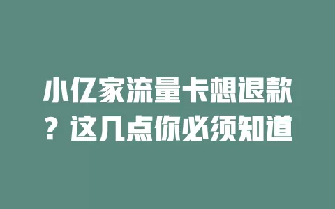 小亿家流量卡想退款？这几点你必须知道