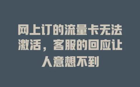 网上订的流量卡无法激活，客服的回应让人意想不到