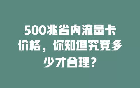 500兆省内流量卡价格，你知道究竟多少才合理？