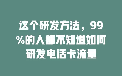 这个研发方法，99%的人都不知道如何研发电话卡流量