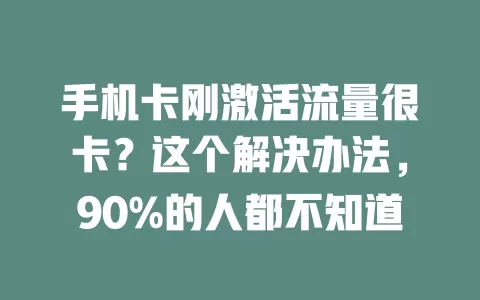 手机卡刚激活流量很卡？这个解决办法，90%的人都不知道