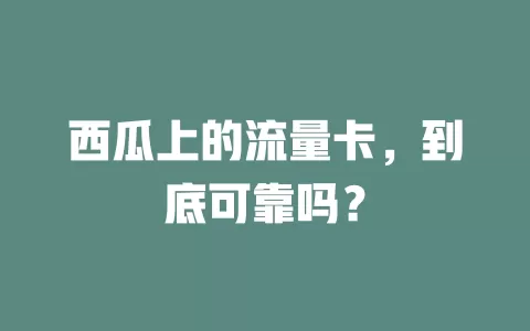西瓜上的流量卡，到底可靠吗？