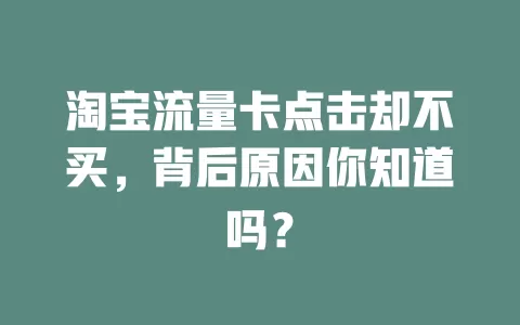 淘宝流量卡点击却不买，背后原因你知道吗？