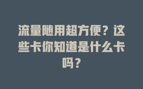 流量随用超方便？这些卡你知道是什么卡吗？