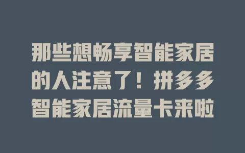 那些想畅享智能家居的人注意了！拼多多智能家居流量卡来啦