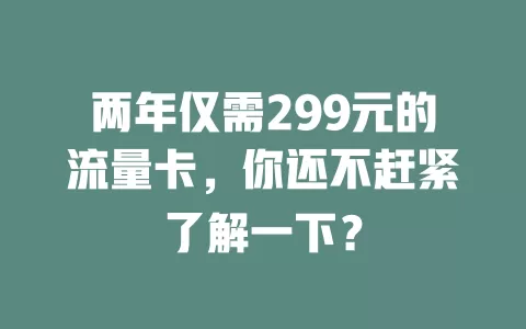 两年仅需299元的流量卡，你还不赶紧了解一下？