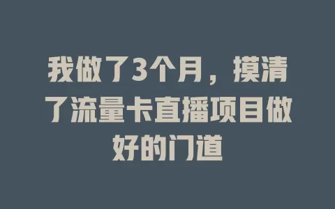 我做了3个月，摸清了流量卡直播项目做好的门道