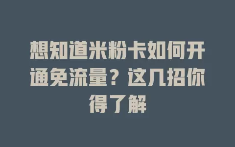 想知道米粉卡如何开通免流量？这几招你得了解
