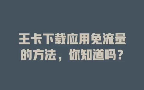 王卡下载应用免流量的方法，你知道吗？