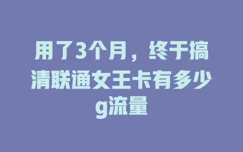 用了3个月，终于搞清联通女王卡有多少g流量
