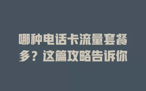 哪种电话卡流量套餐多？这篇攻略告诉你
