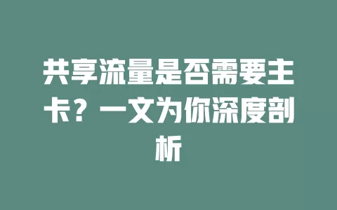 共享流量是否需要主卡？一文为你深度剖析