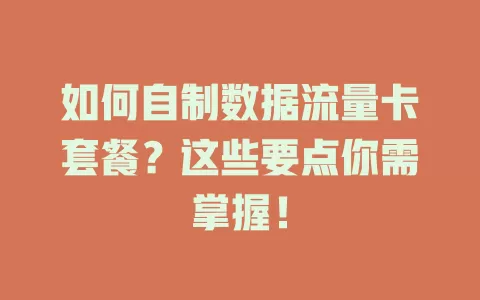 如何自制数据流量卡套餐？这些要点你需掌握！