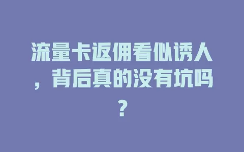 流量卡返佣看似诱人，背后真的没有坑吗？