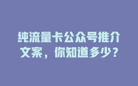纯流量卡公众号推介文案，你知道多少？