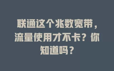 联通这个兆数宽带，流量使用才不卡？你知道吗？