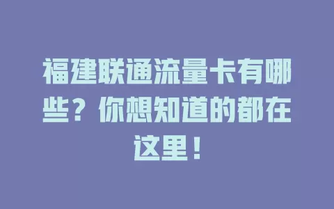福建联通流量卡有哪些？你想知道的都在这里！