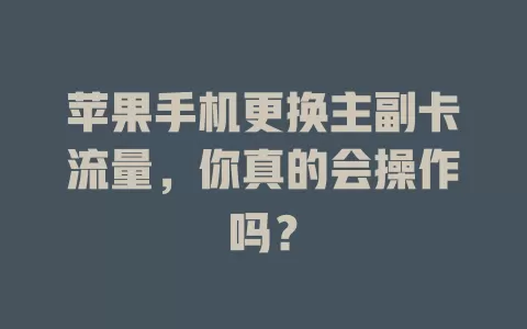 苹果手机更换主副卡流量，你真的会操作吗？