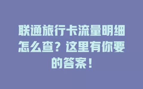联通旅行卡流量明细怎么查？这里有你要的答案！