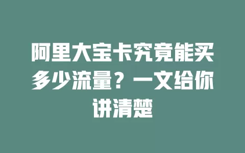 阿里大宝卡究竟能买多少流量？一文给你讲清楚