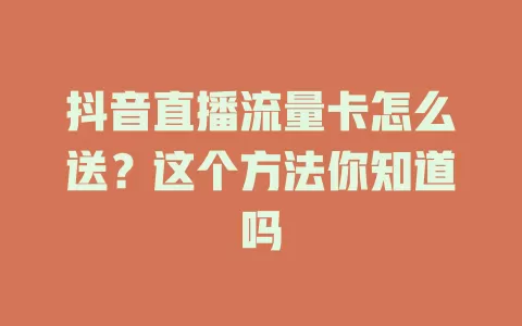 抖音直播流量卡怎么送？这个方法你知道吗