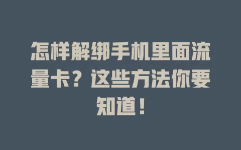 怎样解绑手机里面流量卡？这些方法你要知道！