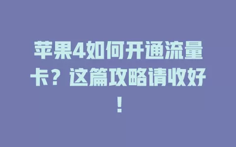 苹果4如何开通流量卡？这篇攻略请收好！