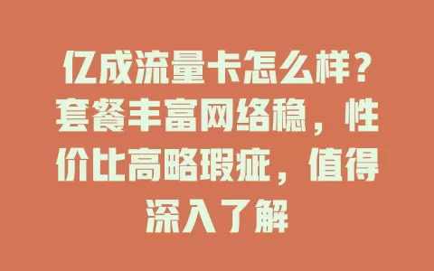 亿成流量卡怎么样？套餐丰富网络稳，性价比高略瑕疵，值得深入了解