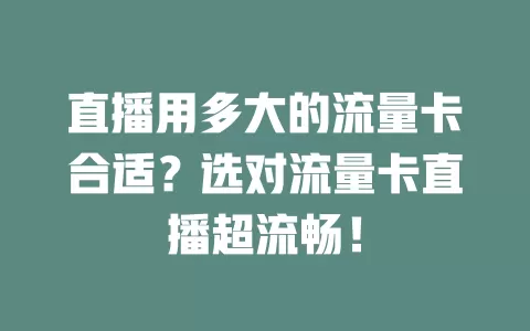 直播用多大的流量卡合适？选对流量卡直播超流畅！