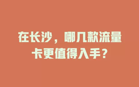 在长沙，哪几款流量卡更值得入手？