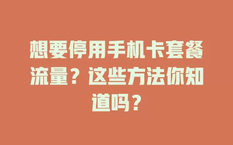 想要停用手机卡套餐流量？这些方法你知道吗？