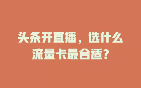 头条开直播，选什么流量卡最合适？
