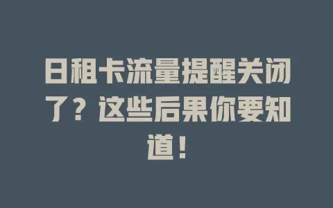 日租卡流量提醒关闭了？这些后果你要知道！
