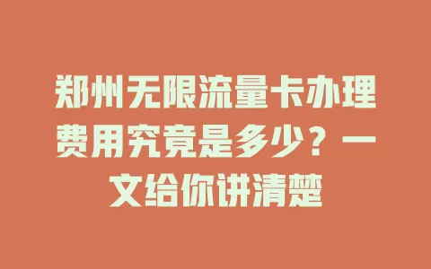 郑州无限流量卡办理费用究竟是多少？一文给你讲清楚
