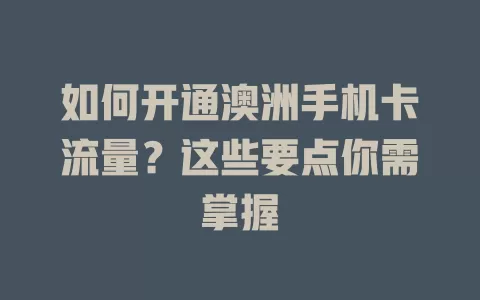 如何开通澳洲手机卡流量？这些要点你需掌握