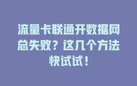 流量卡联通开数据网总失败？这几个方法快试试！