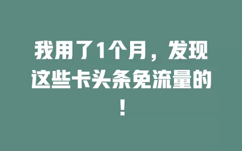我用了1个月，发现这些卡头条免流量的！