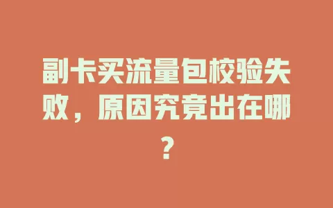 副卡买流量包校验失败，原因究竟出在哪？