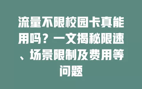 流量不限校园卡真能用吗？一文揭秘限速、场景限制及费用等问题