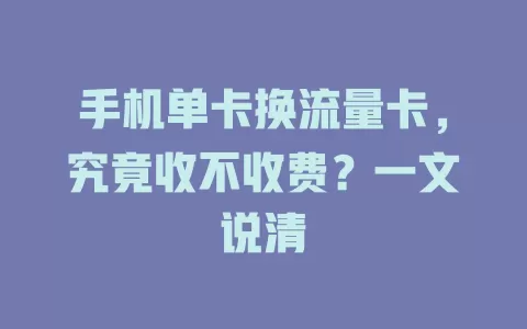 手机单卡换流量卡，究竟收不收费？一文说清