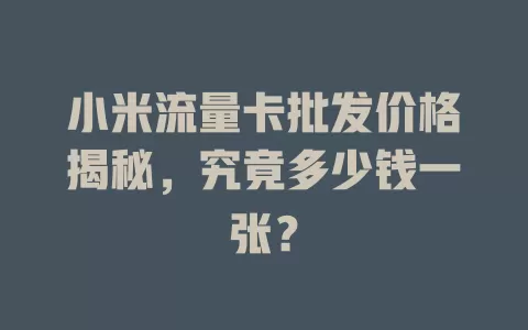小米流量卡批发价格揭秘，究竟多少钱一张？